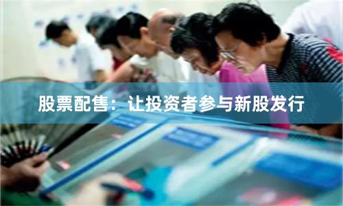 股票配售：让投资者参与新股发行