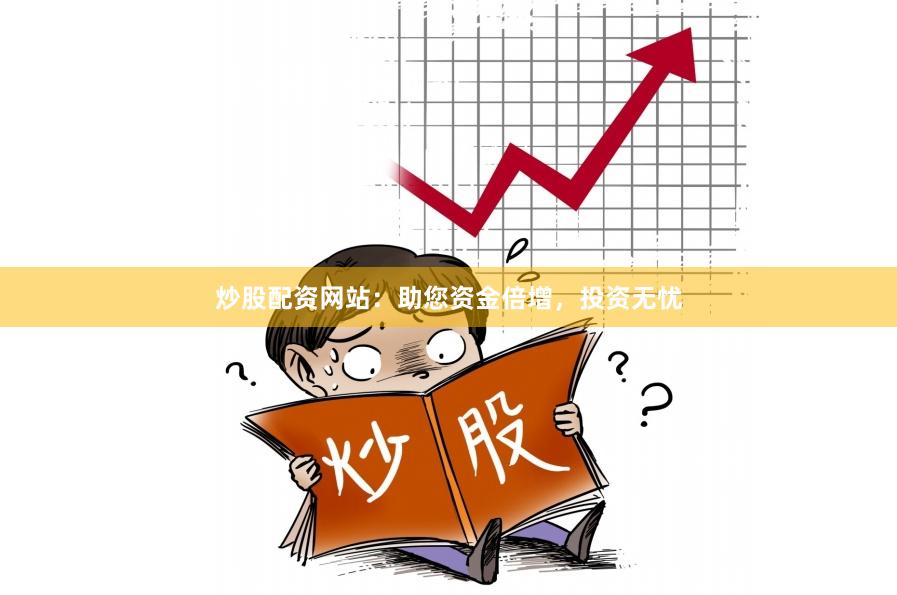 炒股配资网站：助您资金倍增，投资无忧