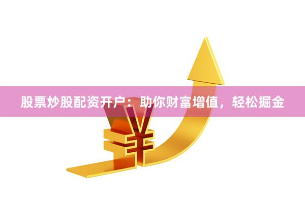 股票炒股配资开户：助你财富增值，轻松掘金