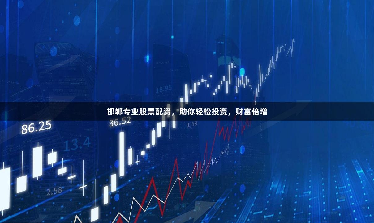 邯郸专业股票配资，助你轻松投资，财富倍增