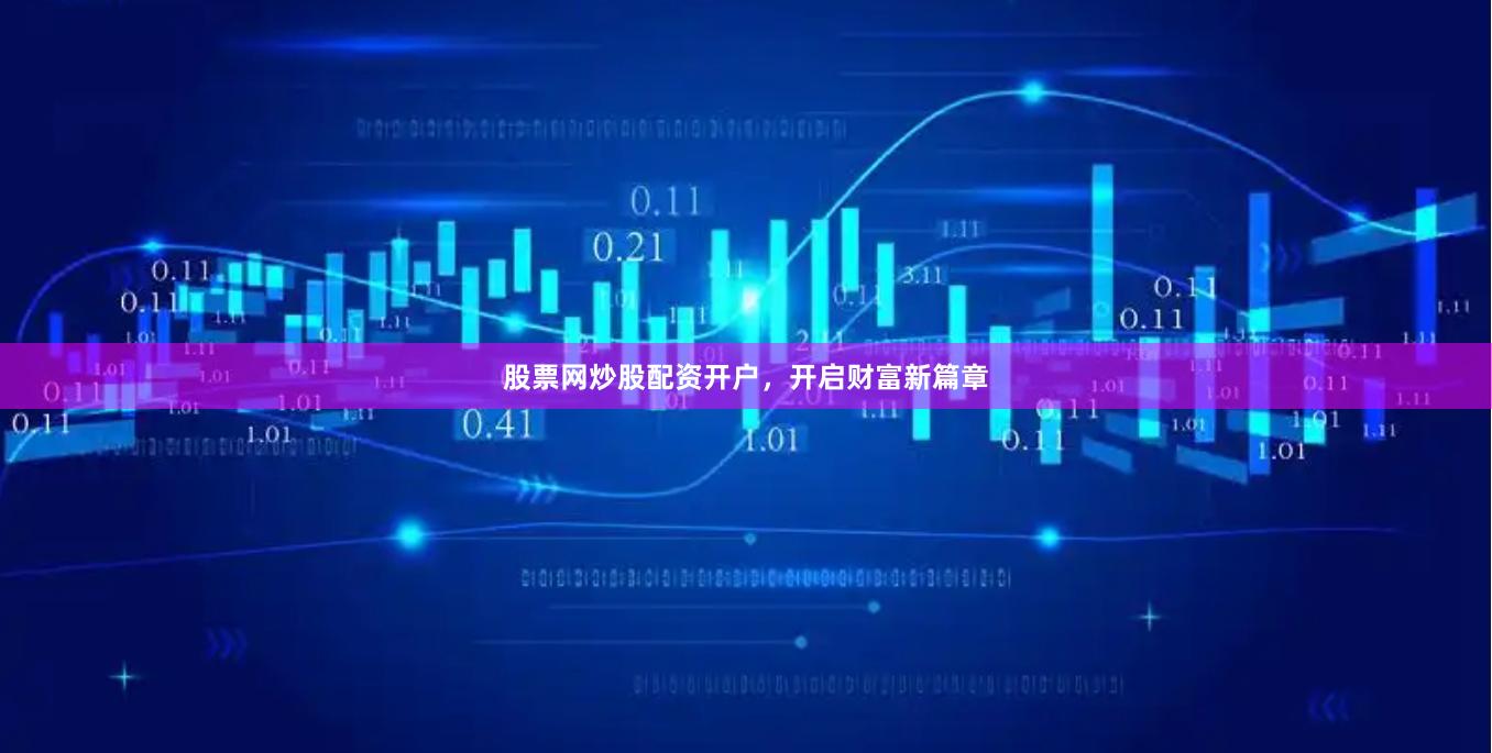 股票网炒股配资开户，开启财富新篇章