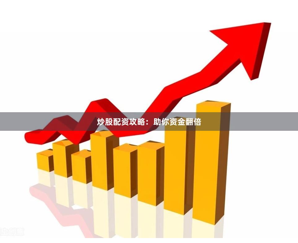 炒股配资攻略：助你资金翻倍