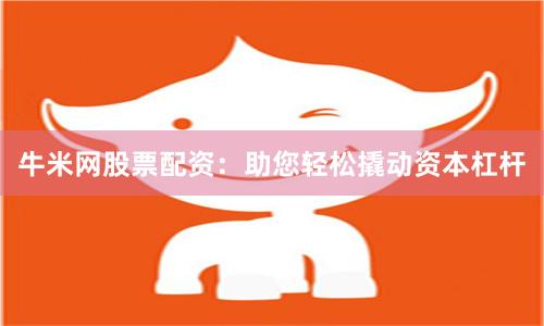 牛米网股票配资：助您轻松撬动资本杠杆