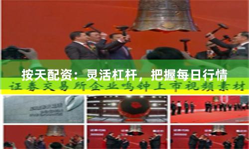 按天配资：灵活杠杆，把握每日行情