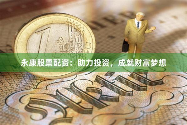 永康股票配资：助力投资，成就财富梦想
