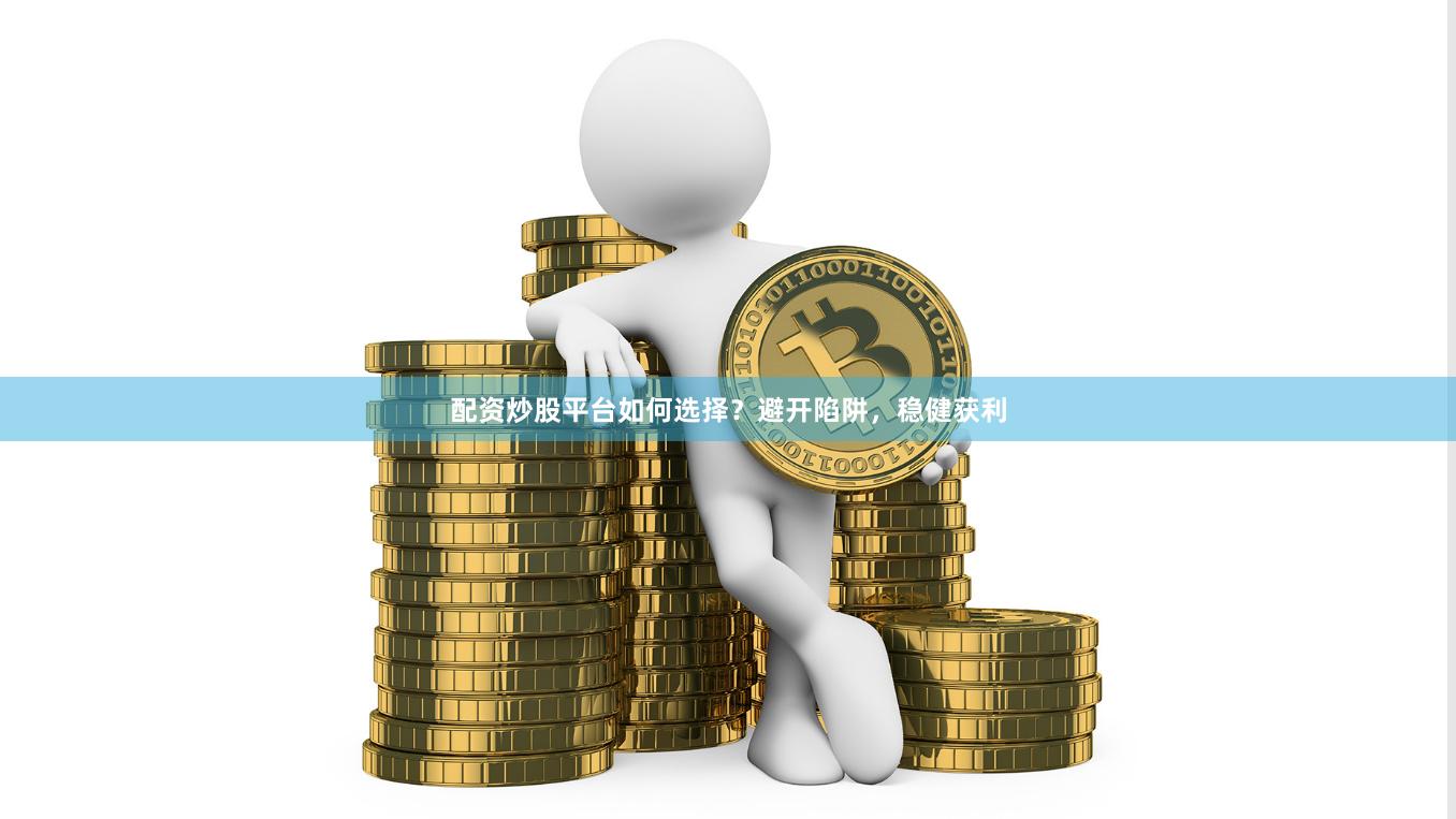 配资炒股平台如何选择？避开陷阱，稳健获利