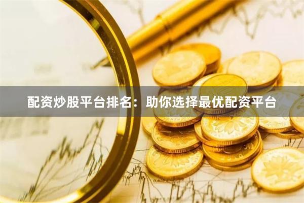 配资炒股平台排名：助你选择最优配资平台