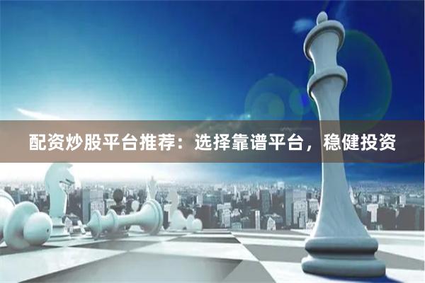 配资炒股平台推荐：选择靠谱平台，稳健投资