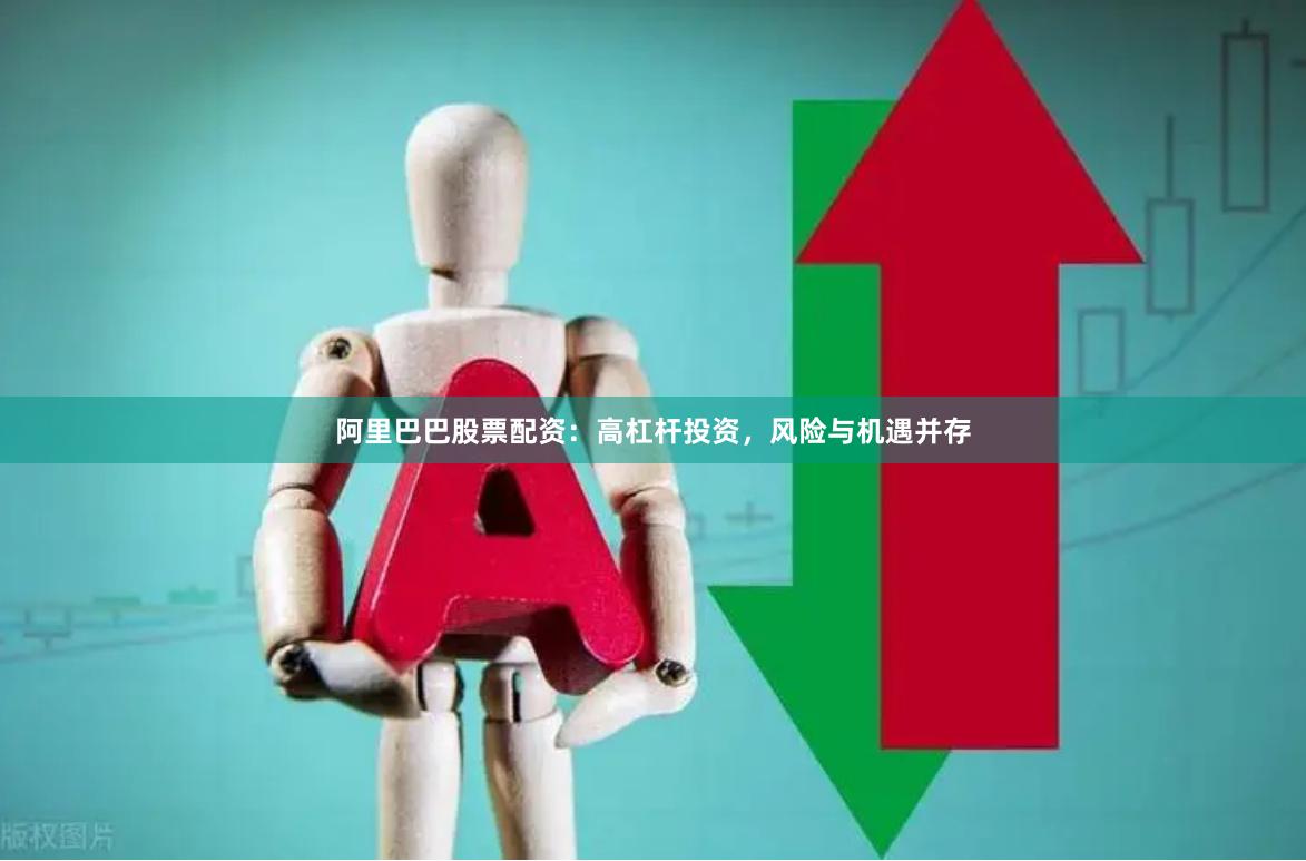 阿里巴巴股票配资：高杠杆投资，风险与机遇并存