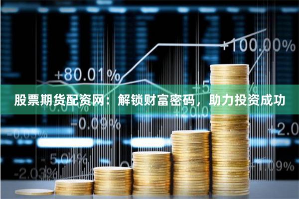 股票期货配资网：解锁财富密码，助力投资成功