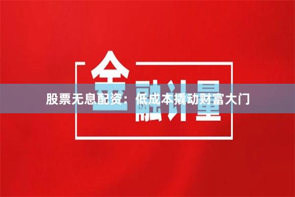股票无息配资：低成本撬动财富大门