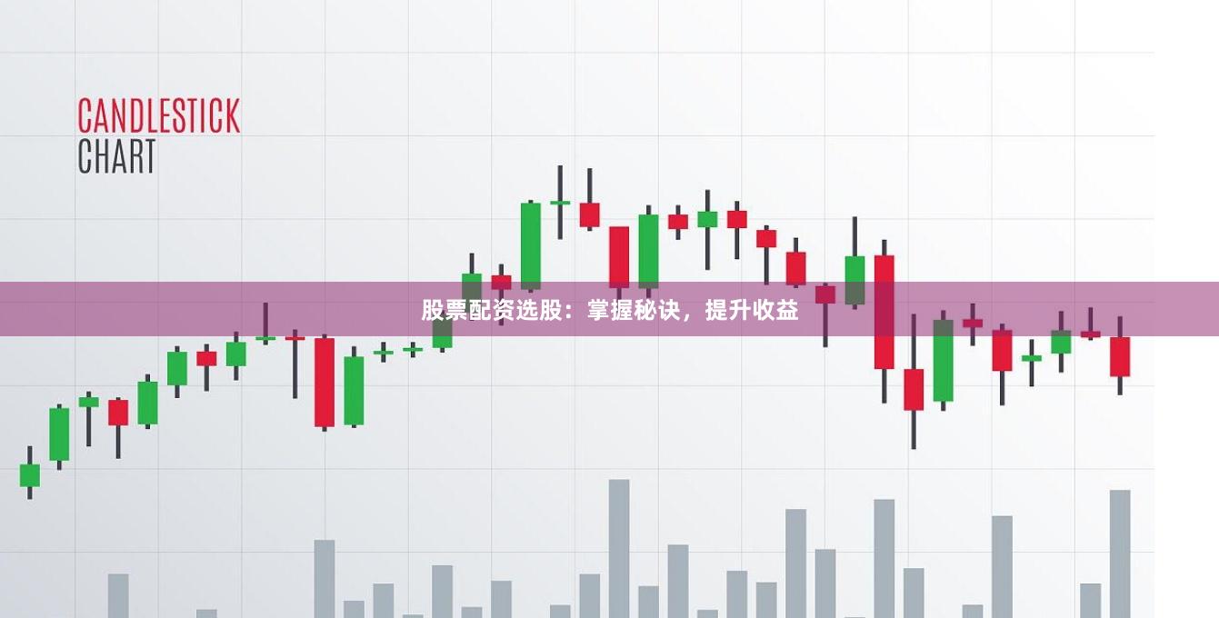 股票配资选股：掌握秘诀，提升收益