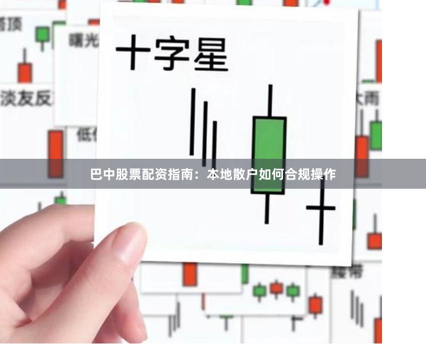 巴中股票配资指南：本地散户如何合规操作
