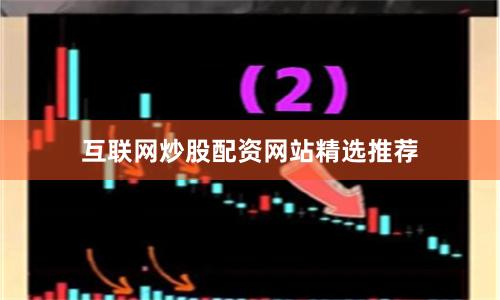 互联网炒股配资网站精选推荐