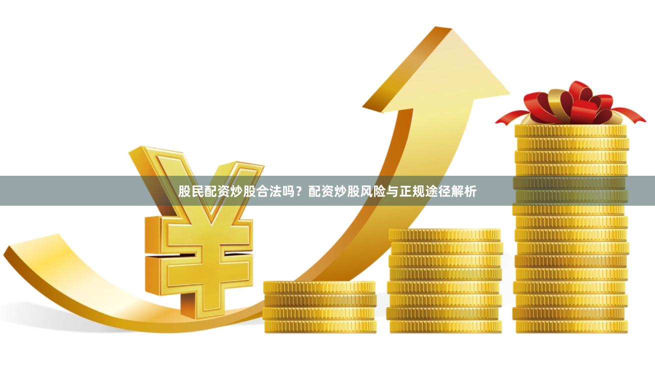 股民配资炒股合法吗？配资炒股风险与正规途径解析