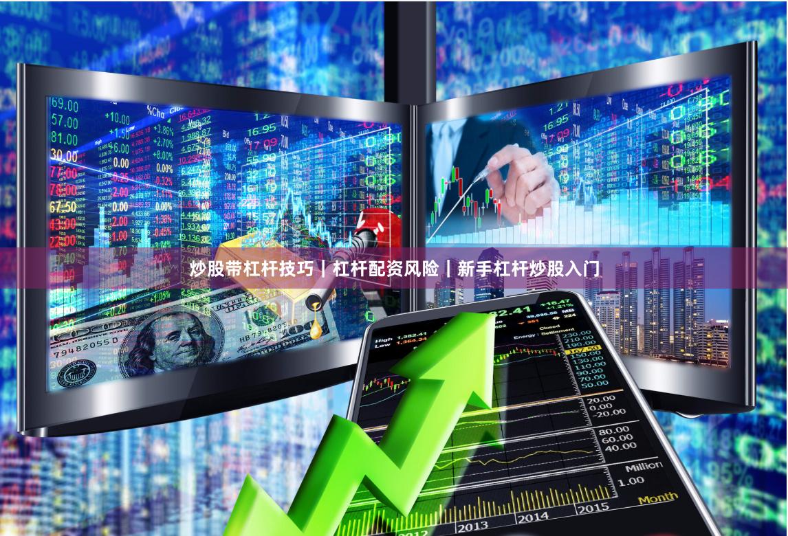 炒股带杠杆技巧|杠杆配资风险|新手杠杆炒股入门