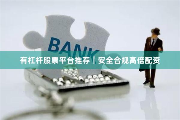 有杠杆股票平台推荐｜安全合规高倍配资