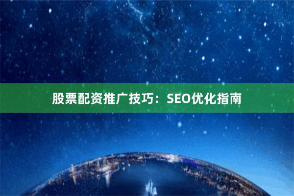 股票配资推广技巧：SEO优化指南