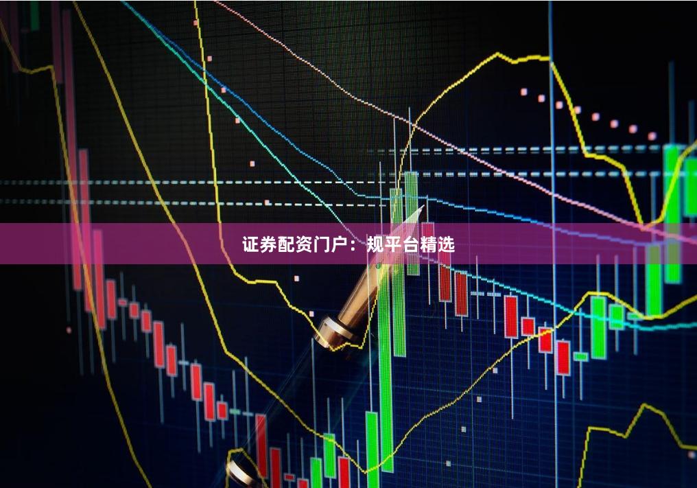 证券配资门户：规平台精选