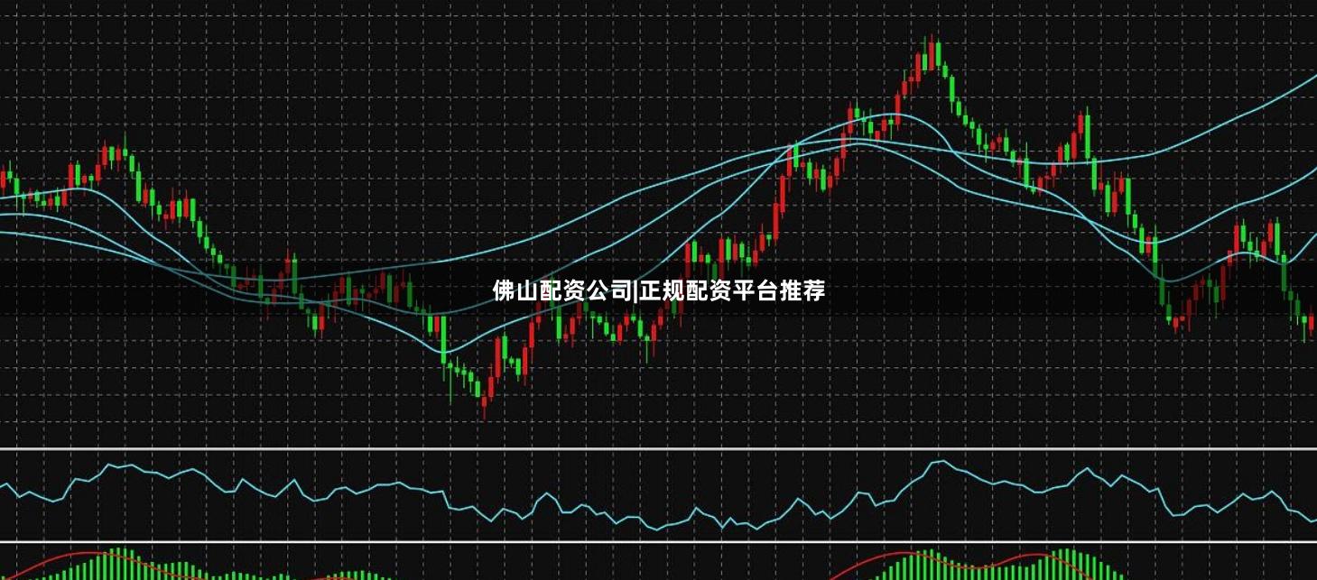 佛山配资公司|正规配资平台推荐