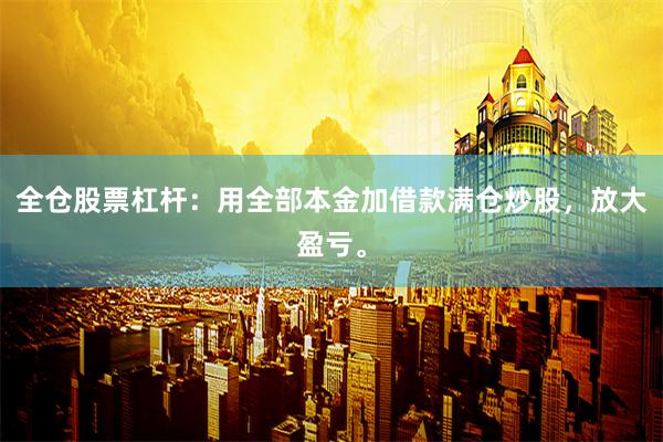 全仓股票杠杆：用全部本金加借款满仓炒股，放大盈亏。