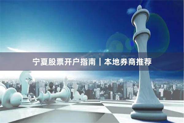 宁夏股票开户指南｜本地券商推荐