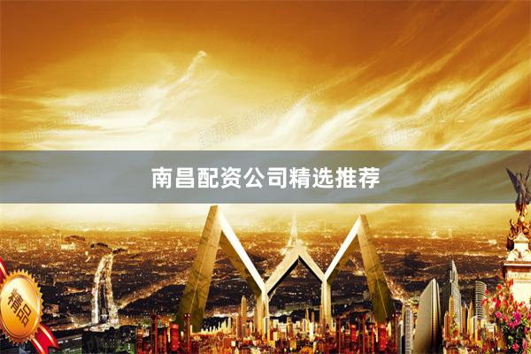 南昌配资公司精选推荐