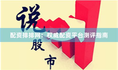 配资排排网：权威配资平台测评指南