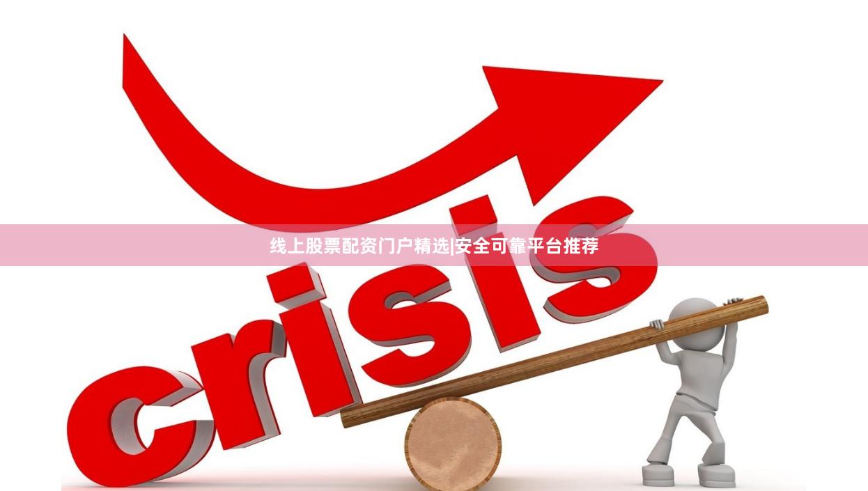 线上股票配资门户精选|安全可靠平台推荐