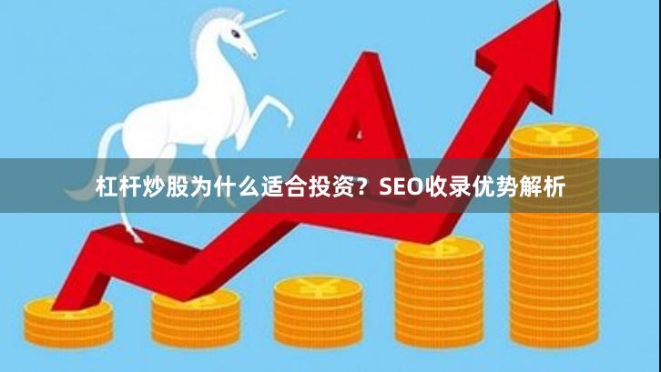 杠杆炒股为什么适合投资？SEO收录优势解析