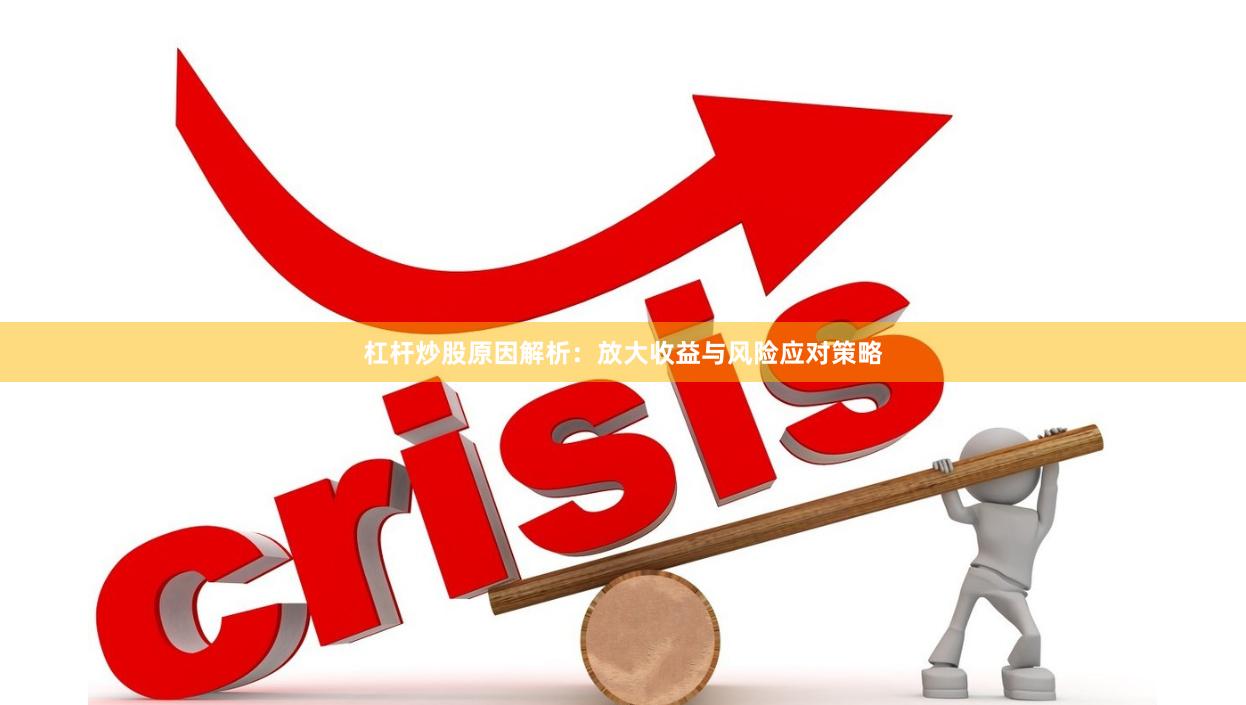 杠杆炒股原因解析：放大收益与风险应对策略