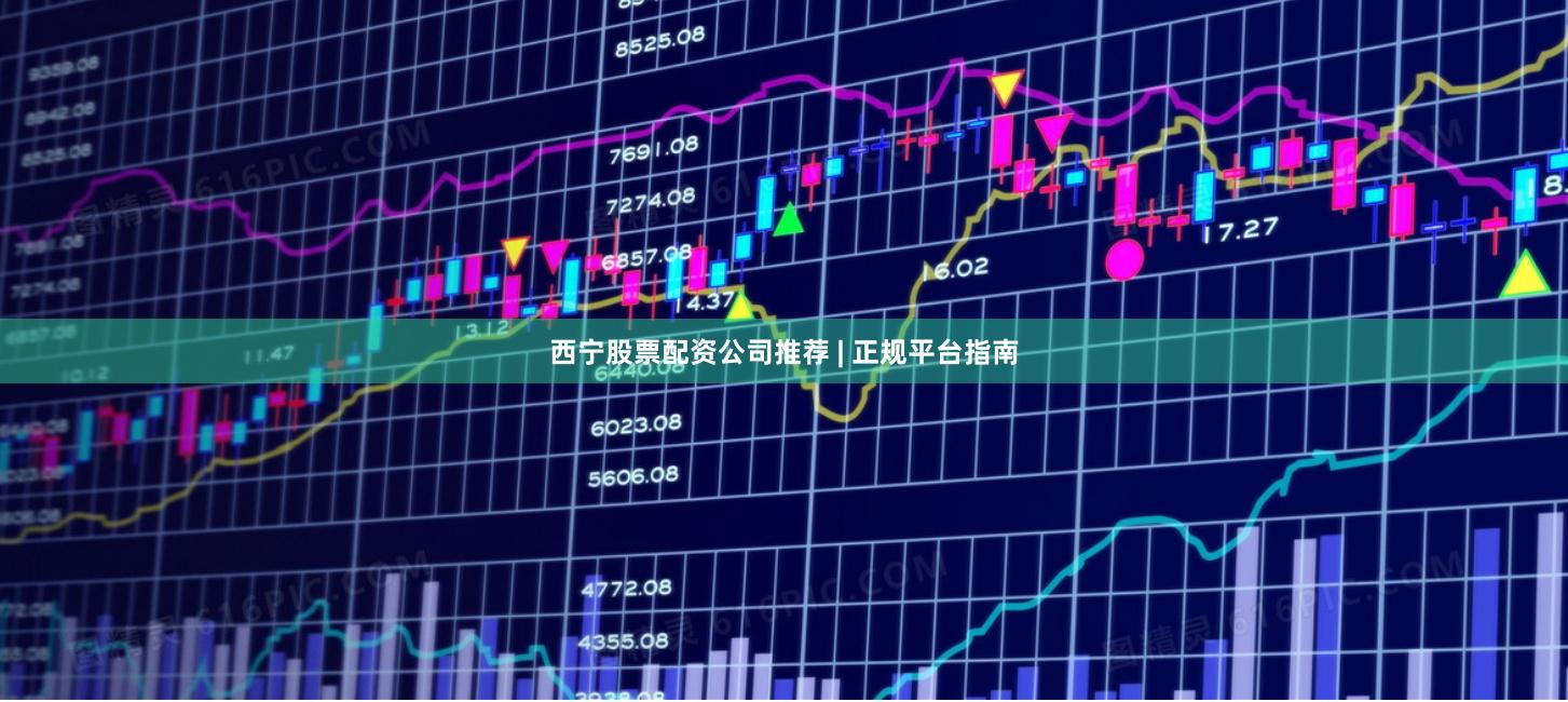 西宁股票配资公司推荐 | 正规平台指南