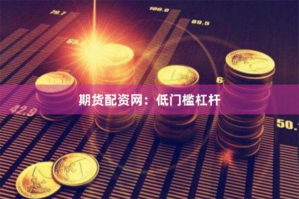 期货配资网：低门槛杠杆