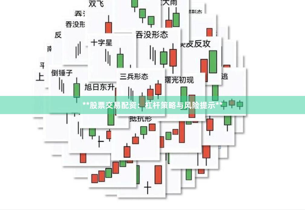 **股票交易配资：杠杆策略与风险提示**