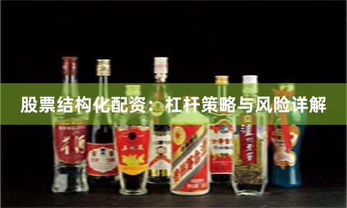 股票结构化配资：杠杆策略与风险详解