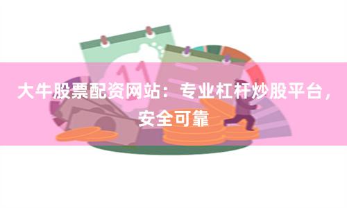 大牛股票配资网站：专业杠杆炒股平台，安全可靠