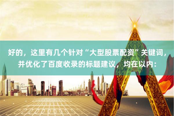 好的,这里有几个针对“大型股票配资”关键词,并优化了百度收录的标题建议,均在以内: