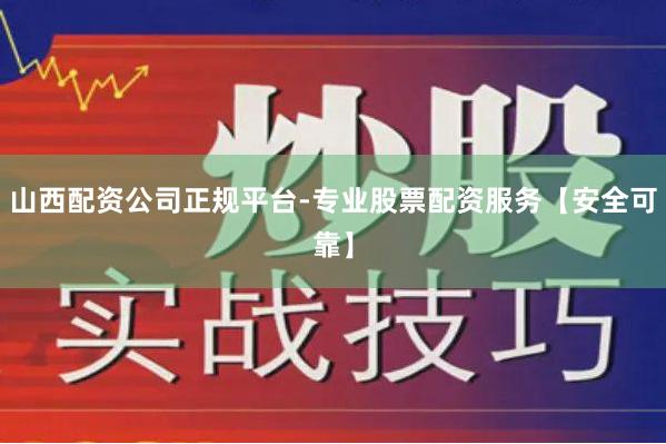 山西配资公司正规平台-专业股票配资服务【安全可靠】