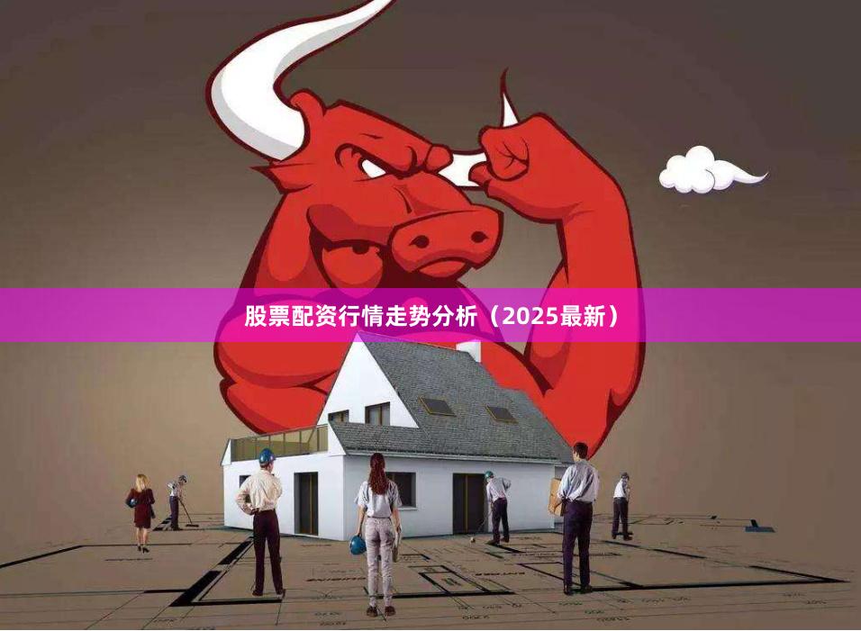 股票配资行情走势分析（2025最新）