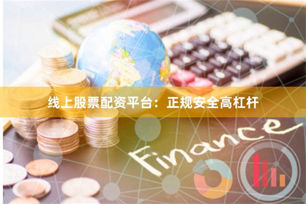 线上股票配资平台：正规安全高杠杆