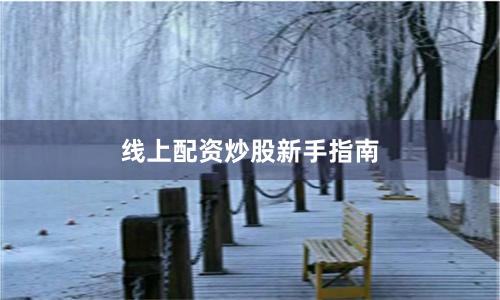 线上配资炒股新手指南