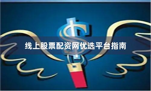 线上股票配资网优选平台指南