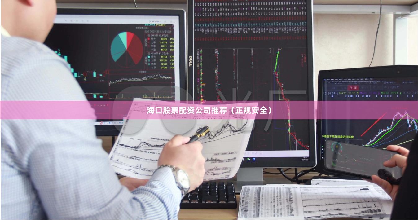海口股票配资公司推荐（正规安全）