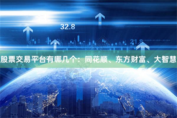 股票交易平台有哪几个：同花顺、东方财富、大智慧