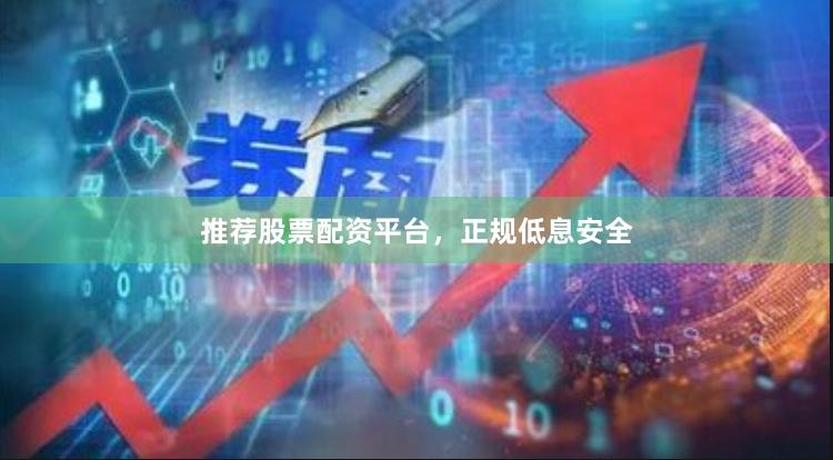 推荐股票配资平台，正规低息安全