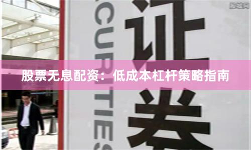 股票无息配资：低成本杠杆策略指南