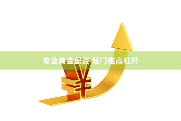 专业黄金配资 低门槛高杠杆