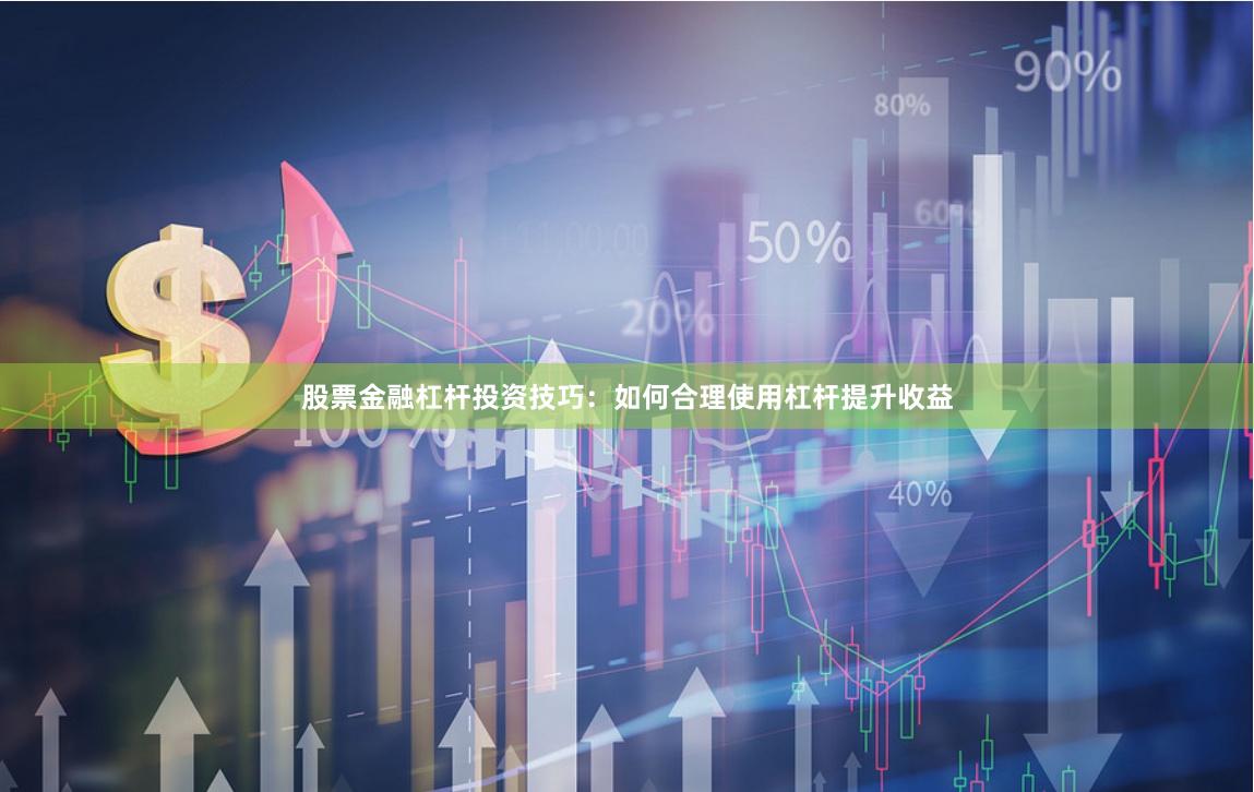 股票金融杠杆投资技巧：如何合理使用杠杆提升收益