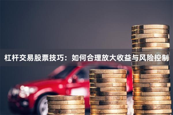 杠杆交易股票技巧：如何合理放大收益与风险控制