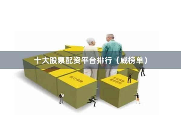 十大股票配资平台排行（威榜单）